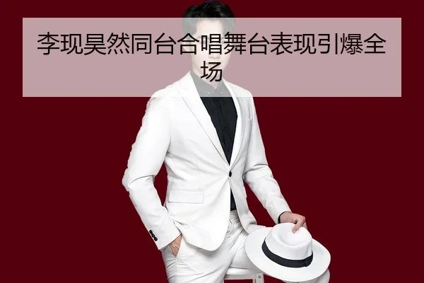 李现昊然同台合唱舞台表现引爆全场